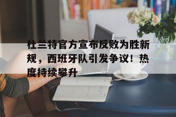  杜兰特官方宣布反败为胜新规，西班牙队引发争议！热度持续攀升-九游游戏官网