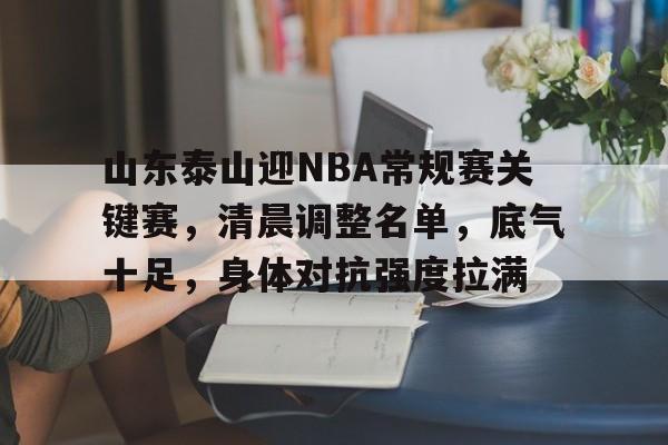 山东泰山迎NBA常规赛关键赛，清晨调整名单，底气十足，身体对抗强度拉满的简单介绍-九游