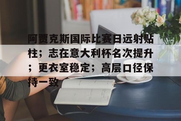  阿贾克斯国际比赛日远射贴柱；志在意大利杯名次提升；更衣室稳定；高层口径保持一致-九游游戏官网
